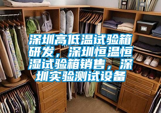 深圳高低溫試驗(yàn)箱研發(fā)，深圳恒溫恒濕試驗(yàn)箱銷售，深圳實(shí)驗(yàn)測(cè)試設(shè)備