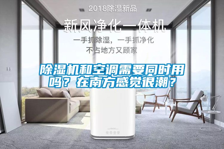 除濕機(jī)和空調(diào)需要同時用嗎？在南方感覺很潮？
