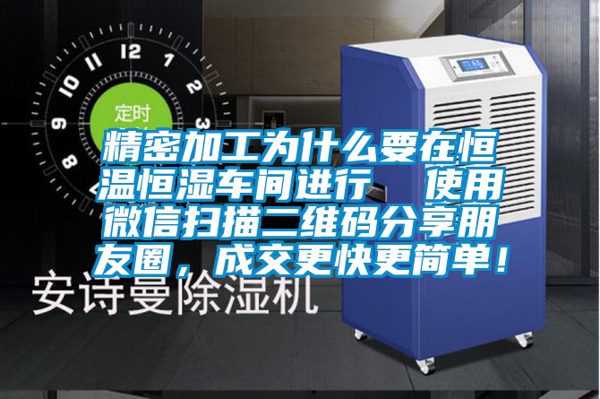 精密加工為什么要在恒溫恒濕車間進(jìn)行  使用微信掃描二維碼分享朋友圈，成交更快更簡單！