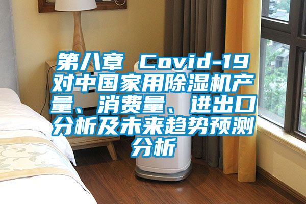 第八章 Covid-19對中國家用除濕機(jī)產(chǎn)量、消費(fèi)量、進(jìn)出口分析及未來趨勢預(yù)測分析