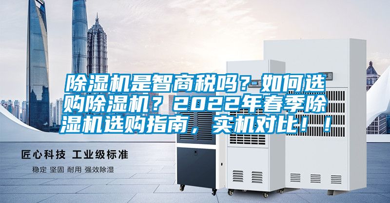 除濕機(jī)是智商稅嗎？如何選購(gòu)除濕機(jī)？2022年春季除濕機(jī)選購(gòu)指南，實(shí)機(jī)對(duì)比！！