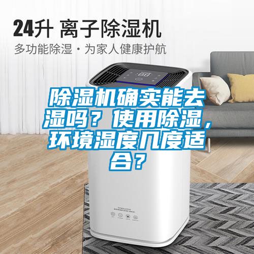 除濕機(jī)確實能去濕嗎？使用除濕，環(huán)境濕度幾度適合？