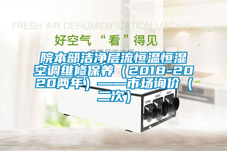 院本部潔凈層流恒溫恒濕空調(diào)維修保養(yǎng)（2018-2020兩年）——市場(chǎng)詢價(jià)（二次）