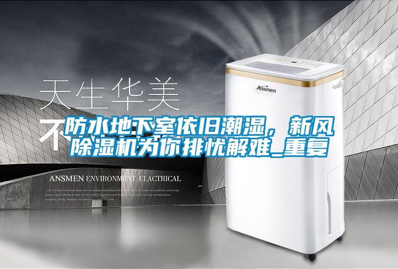 防水地下室依舊潮濕，新風(fēng)除濕機(jī)為你排憂解難_重復(fù)