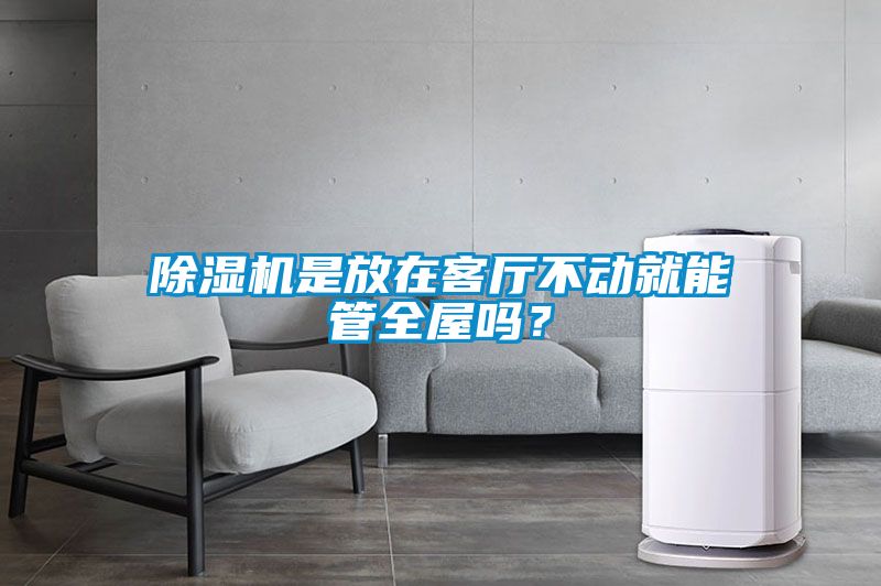 除濕機(jī)是放在客廳不動(dòng)就能管全屋嗎？