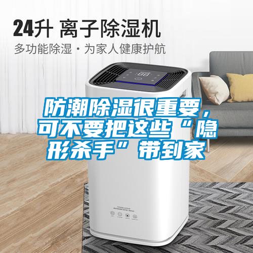 防潮除濕很重要，可不要把這些“隱形殺手”帶到家