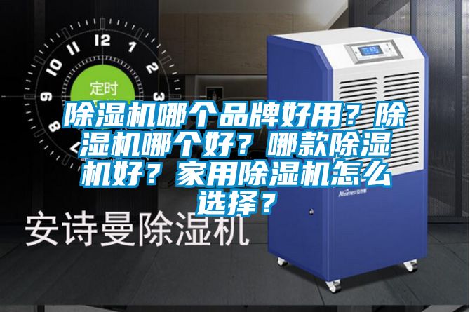 除濕機哪個品牌好用？除濕機哪個好？哪款除濕機好？家用除濕機怎么選擇？