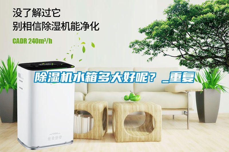 除濕機(jī)水箱多大好呢？_重復(fù)