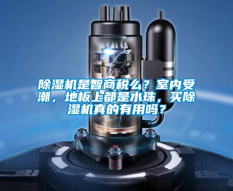 除濕機(jī)是智商稅么？室內(nèi)受潮，地板上都是水珠，買除濕機(jī)真的有用嗎？