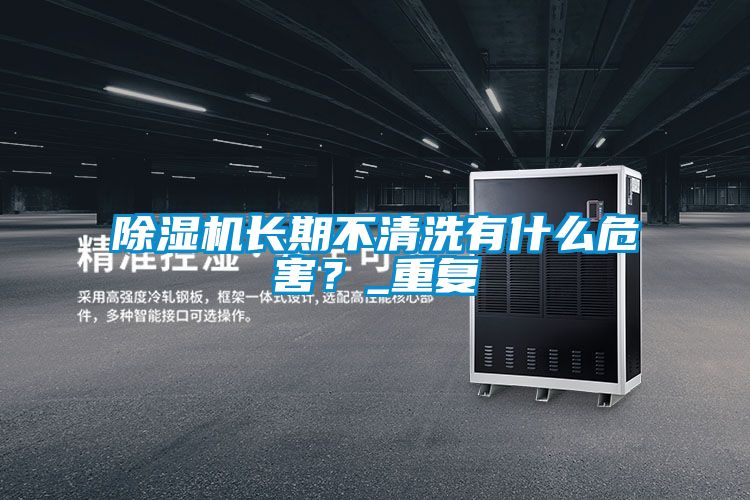 除濕機(jī)長期不清洗有什么危害？_重復(fù)