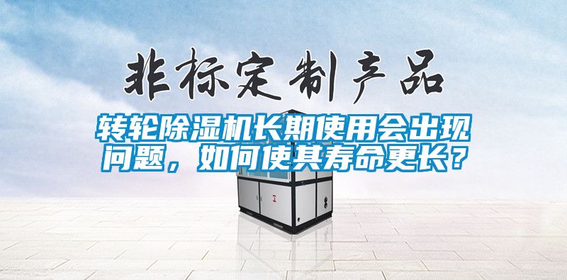 轉(zhuǎn)輪除濕機(jī)長期使用會出現(xiàn)問題，如何使其壽命更長？