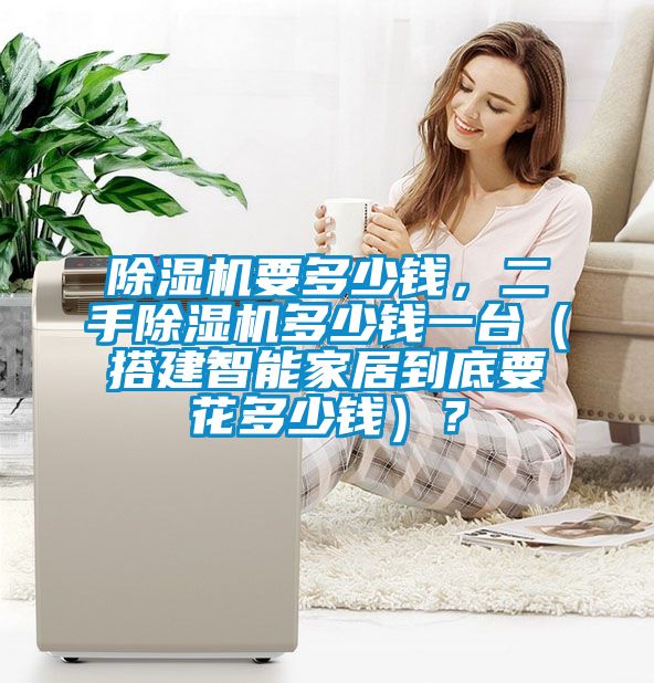 除濕機(jī)要多少錢(qián)，二手除濕機(jī)多少錢(qián)一臺(tái)（搭建智能家居到底要花多少錢(qián)）？