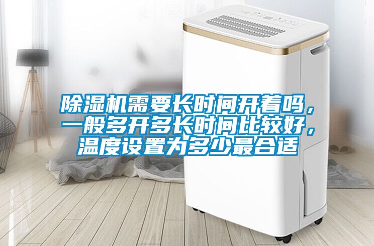 除濕機(jī)需要長(zhǎng)時(shí)間開著嗎，一般多開多長(zhǎng)時(shí)間比較好，溫度設(shè)置為多少最合適