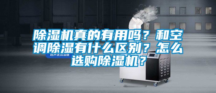 除濕機(jī)真的有用嗎？和空調(diào)除濕有什么區(qū)別？怎么選購除濕機(jī)？