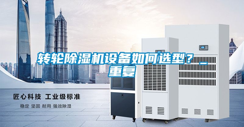 轉(zhuǎn)輪除濕機(jī)設(shè)備如何選型？_重復(fù)