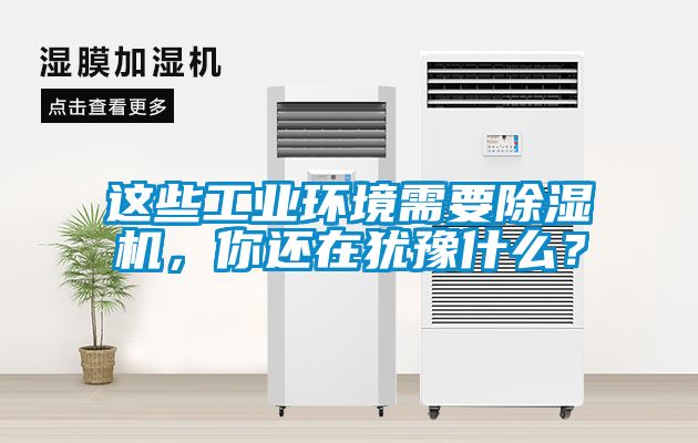這些工業(yè)環(huán)境需要除濕機(jī)，你還在猶豫什么？