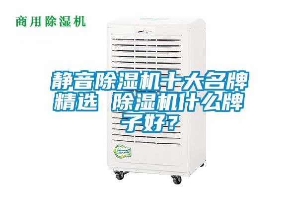 靜音除濕機(jī)十大名牌精選 除濕機(jī)什么牌子好？