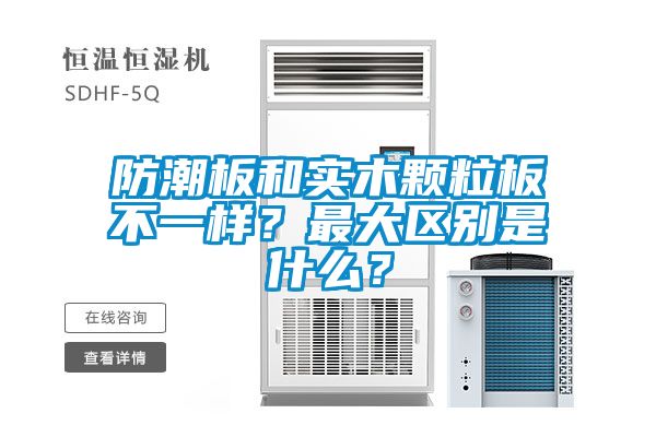 防潮板和實(shí)木顆粒板不一樣？最大區(qū)別是什么？