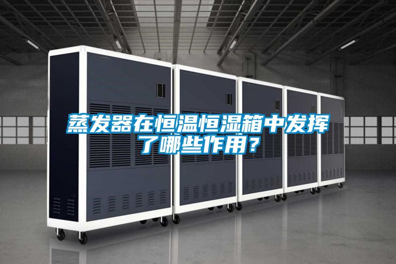 蒸發(fā)器在恒溫恒濕箱中發(fā)揮了哪些作用？