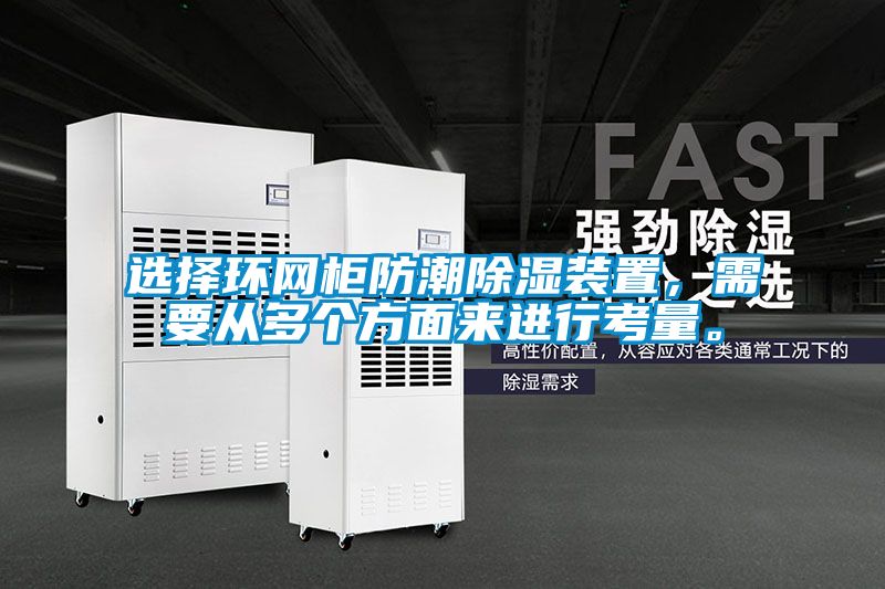 選擇環(huán)網(wǎng)柜防潮除濕裝置，需要從多個方面來進行考量。