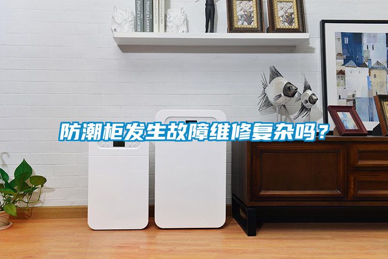 防潮柜發(fā)生故障維修復(fù)雜嗎？