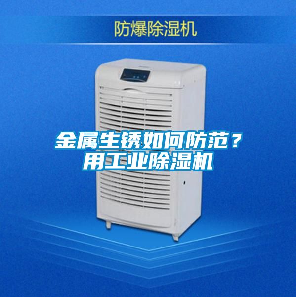 金屬生銹如何防范？用工業(yè)除濕機