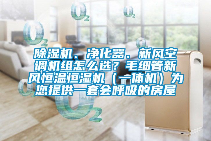 除濕機、凈化器、新風空調(diào)機組怎么選？毛細管新風恒溫恒濕機（一體機）為您提供一套會呼吸的房屋