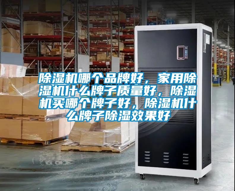 除濕機哪個品牌好，家用除濕機什么牌子質(zhì)量好，除濕機買哪個牌子好，除濕機什么牌子除濕效果好