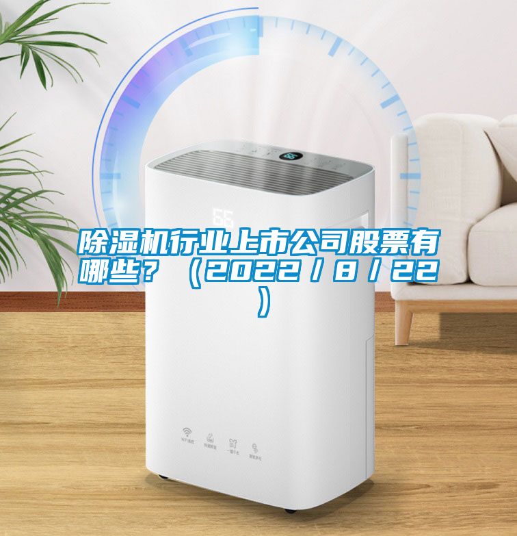 除濕機行業(yè)上市公司股票有哪些？（2022／8／22）