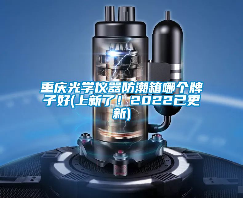 重慶光學(xué)儀器防潮箱哪個牌子好(上新了！2022已更新)