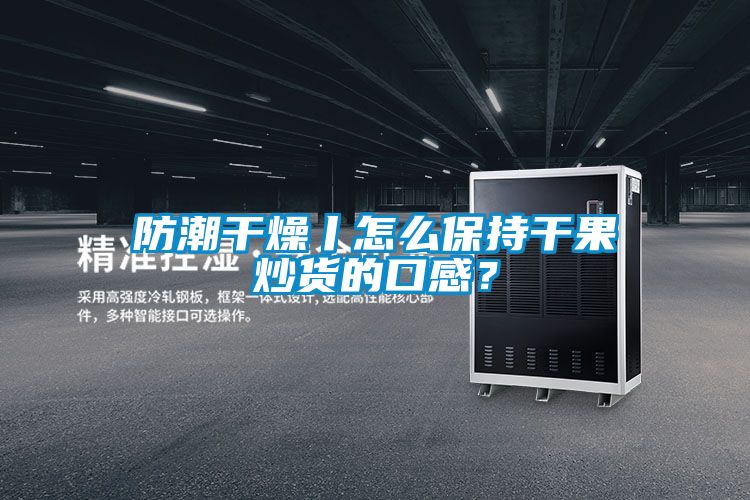 防潮干燥丨怎么保持干果炒貨的口感？