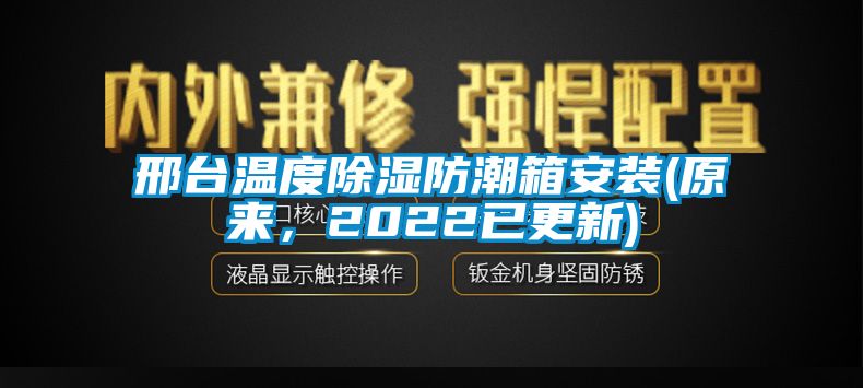 邢臺(tái)溫度除濕防潮箱安裝(原來(lái)，2022已更新)