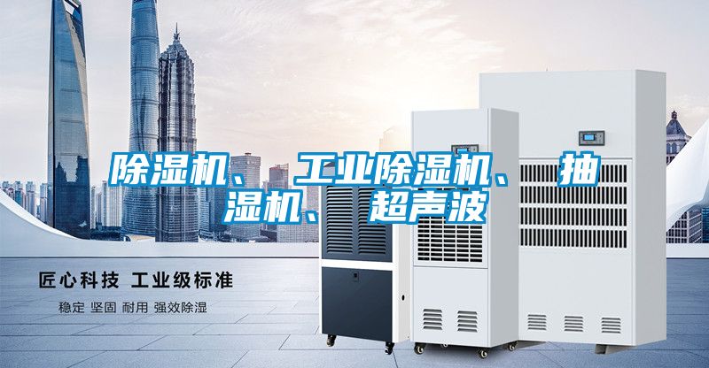 除濕機、 工業(yè)除濕機、 抽濕機、 超聲波