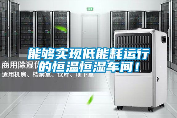 能夠實現(xiàn)低能耗運行的恒溫恒濕車間！