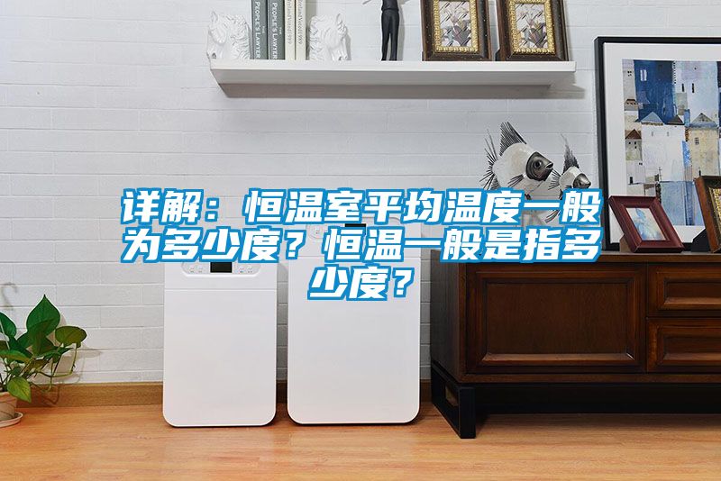 詳解：恒溫室平均溫度一般為多少度？恒溫一般是指多少度？