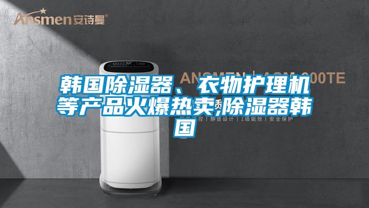 韓國除濕器、衣物護理機等產(chǎn)品火爆熱賣,除濕器韓國
