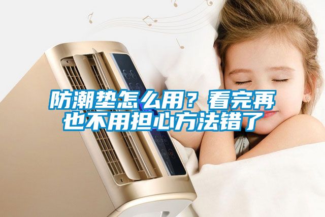 防潮墊怎么用？看完再也不用擔(dān)心方法錯了