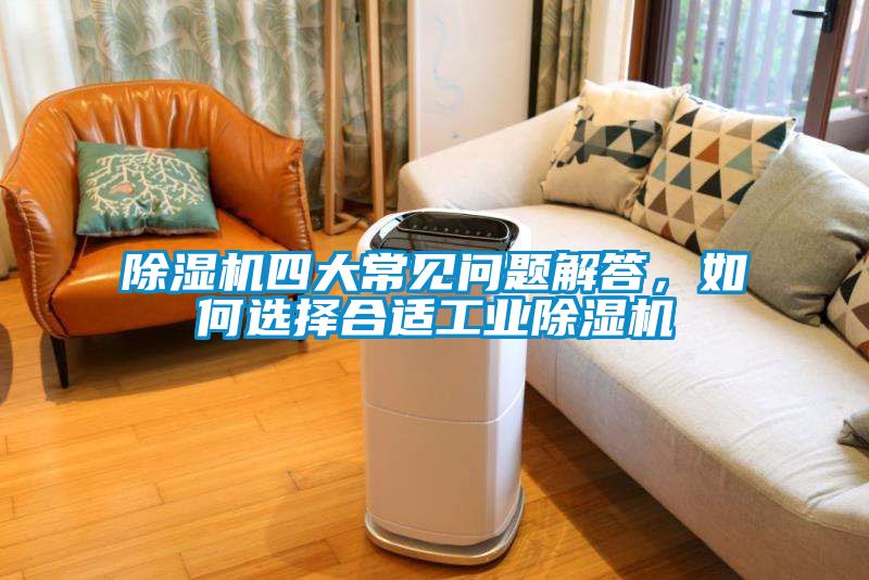 除濕機四大常見問題解答，如何選擇合適工業(yè)除濕機
