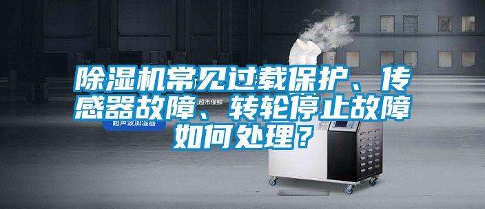 除濕機(jī)常見過載保護(hù)、傳感器故障、轉(zhuǎn)輪停止故障如何處理？