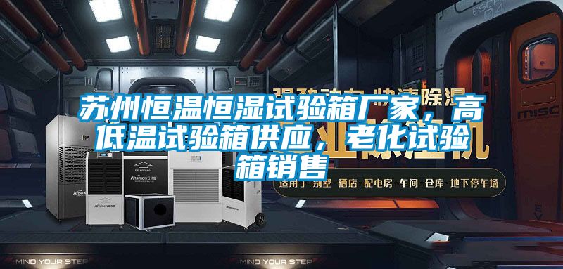 蘇州恒溫恒濕試驗箱廠家，高低溫試驗箱供應，老化試驗箱銷售