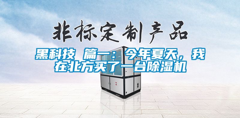 黑科技 篇一：今年夏天，我在北方買了一臺除濕機(jī)